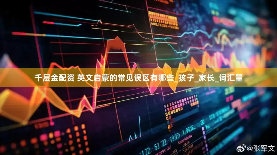 千层金配资 英文启蒙的常见误区有哪些_孩子_家长_词汇量
