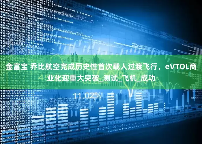 金富宝 乔比航空完成历史性首次载人过渡飞行，eVTOL商业化迎重大突破_测试_飞机_成功