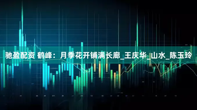 驰盈配资 鹤峰：月季花开铺满长廊_王庆华_山水_陈玉玲