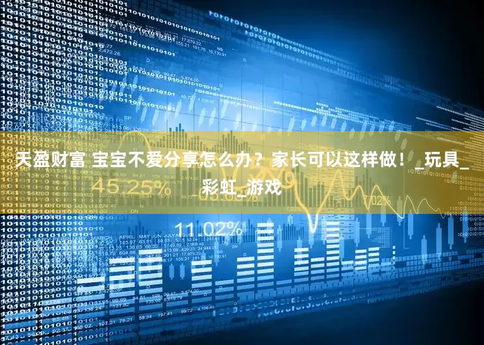 天盈财富 宝宝不爱分享怎么办？家长可以这样做！_玩具_彩虹_游戏