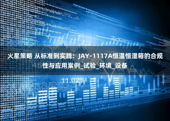 火星策略 从标准到实践：JAY-1117A恒温恒湿箱的合规性与应用案例_试验_环境_设备