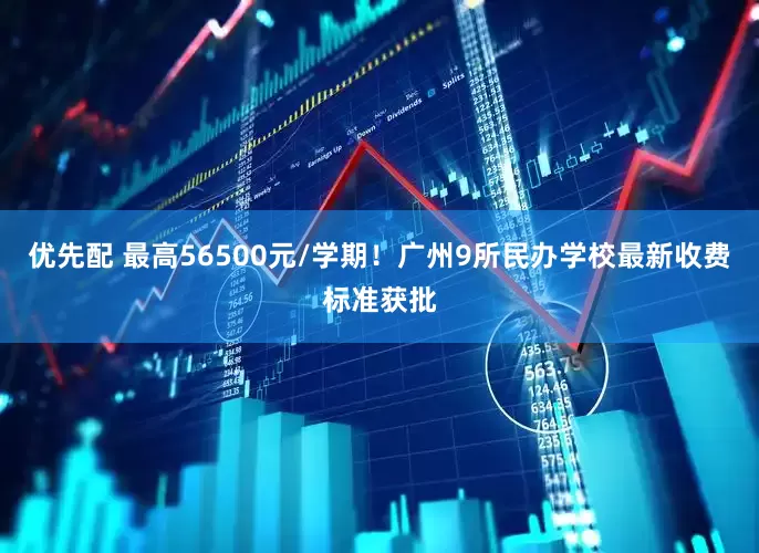 优先配 最高56500元/学期！广州9所民办学校最新收费标准获批