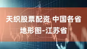 天织股票配资 中国各省地形图-江苏省