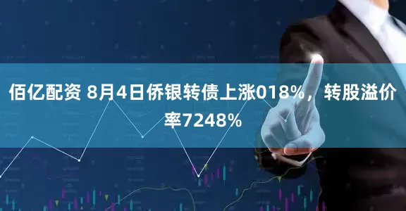 佰亿配资 8月4日侨银转债上涨018%，转股溢价率7248%