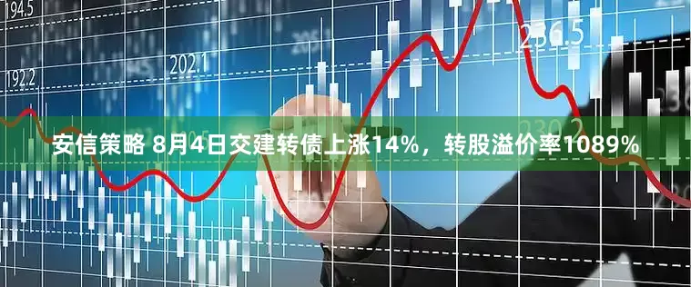 安信策略 8月4日交建转债上涨14%，转股溢价率1089%