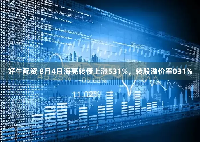 好牛配资 8月4日海亮转债上涨531%，转股溢价率031%